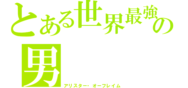 とある世界最強の男（アリスター・オーフレイム）