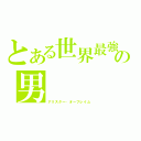 とある世界最強の男（アリスター・オーフレイム）