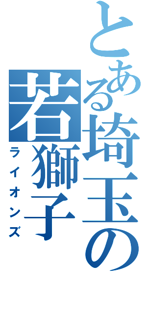 とある埼玉の若獅子（ライオンズ）