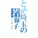 とある埼玉の若獅子（ライオンズ）