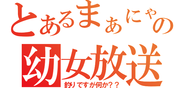 とあるまぁにゃんの幼女放送（釣りですが何か？？）