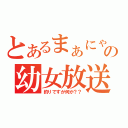 とあるまぁにゃんの幼女放送（釣りですが何か？？）