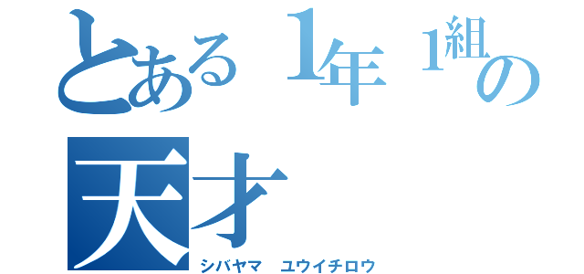 とある１年１組の天才（シバヤマ ユウイチロウ）