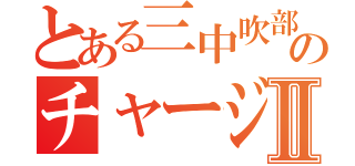 とある三中吹部のチャージャー∞Ⅱ（）