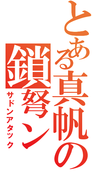 とある真帆の鎖弩ン（サドンアタック）