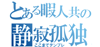 とある暇人共の静寂孤独（ここまでテンプレ）