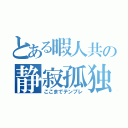 とある暇人共の静寂孤独（ここまでテンプレ）