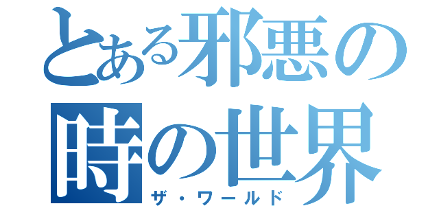 とある邪悪の時の世界（ザ・ワールド）