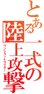 とある一式の陸上攻撃機（ワンショットライター）