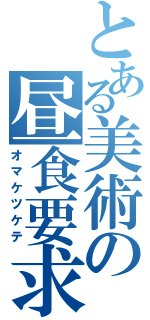 とある美術の昼食要求（オマケツケテ）