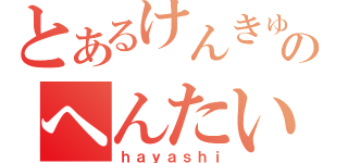 とあるけんきゅうしつのへんたいやろう（ｈａｙａｓｈｉ）