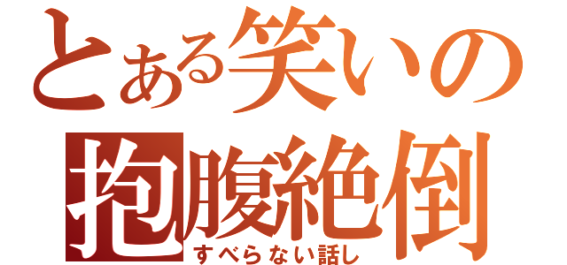 とある笑いの抱腹絶倒（すべらない話し）