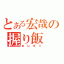 とある宏哉の握り飯（おにぎり）