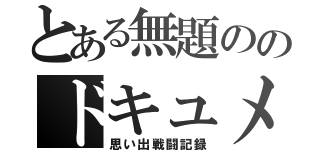 とある無題ののドキュメント（思い出戦闘記録）