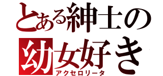 とある紳士の幼女好き（アクセロリータ）