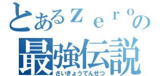 とあるｚｅｒｏの最強伝説（さいきょうでんせつ）