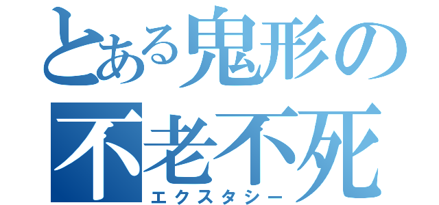 とある鬼形の不老不死（エクスタシー）