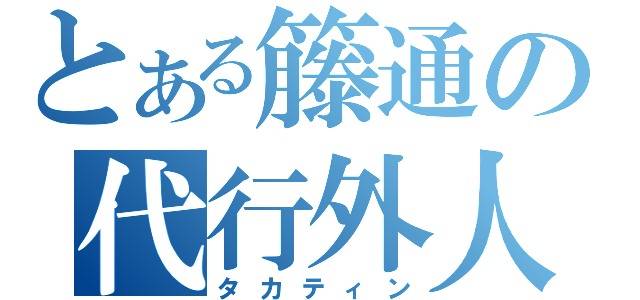 とある籐通の代行外人（タカティン）