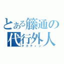 とある籐通の代行外人（タカティン）