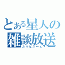 とある星人の雑談放送（カルピス←ぇ）