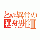 とある異常の独身男性Ⅱ（アブノーマルマン）