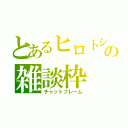 とあるヒロトシの雑談枠（チャットフレーム）