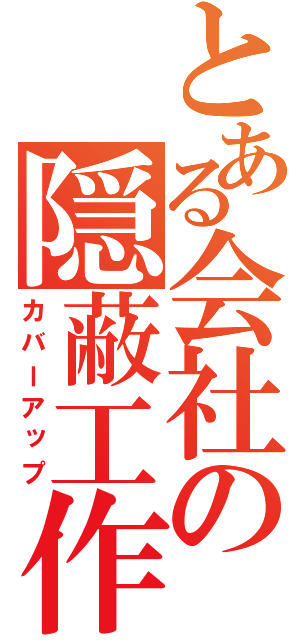 とある会社の隠蔽工作（カバーアップ）