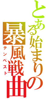 とある始まりの暴風戦曲（テンペスト）