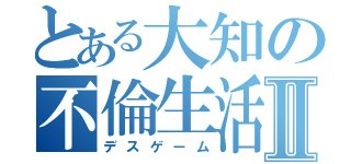 とある大知の不倫生活Ⅱ（デスゲーム）