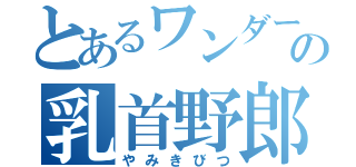 とあるワンダーランドの乳首野郎（やみきびつ）