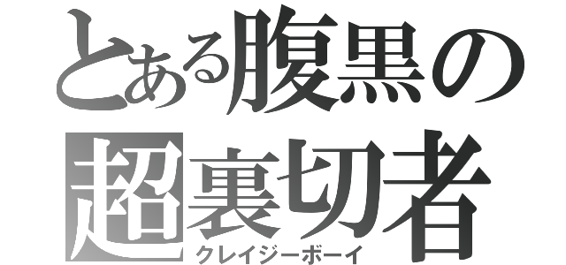 とある腹黒の超裏切者（クレイジーボーイ）