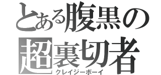 とある腹黒の超裏切者（クレイジーボーイ）