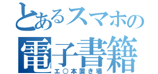 とあるスマホの電子書籍（エ○本置き場）