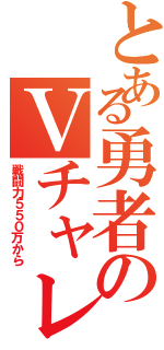 とある勇者のＶチャレンジ（戦闘力５５０万から）