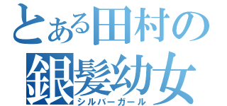 とある田村の銀髪幼女（シルバーガール）