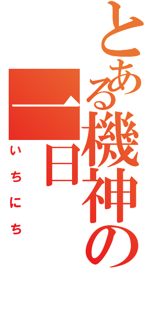 とある機神の一日（いちにち）