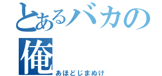 とあるバカの俺（あほどじまぬけ）