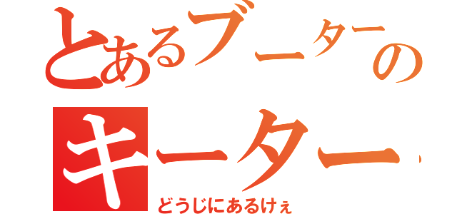 とあるブーターのキーター（どうじにあるけぇ）