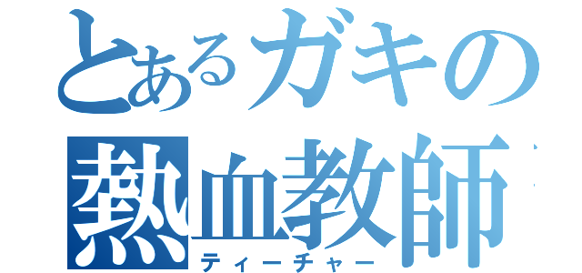 とあるガキの熱血教師（ティーチャー）