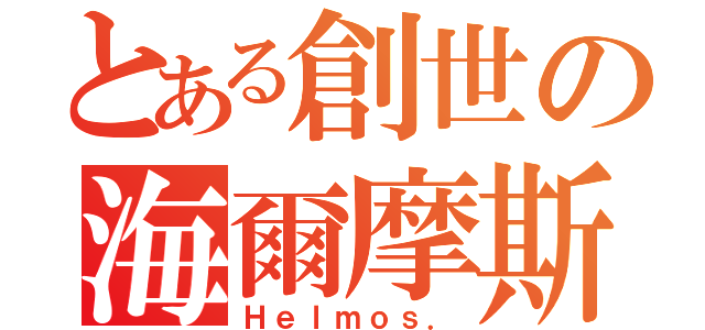 とある創世の海爾摩斯（Ｈｅｌｍｏｓ．）