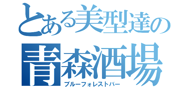 とある美型達の青森酒場（ブルーフォレストバー）