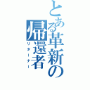 とある革新の帰還者（リターナー）