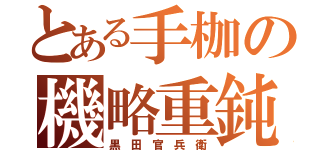 とある手枷の機略重鈍（黒 田 官 兵 衛）