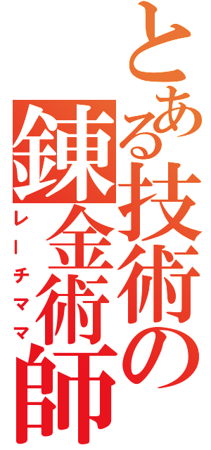 とある技術の錬金術師（レーチママ）