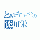 とあるキャベツのの熊川栄（）