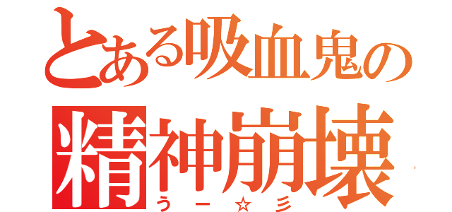 とある吸血鬼の精神崩壊（うー☆彡）