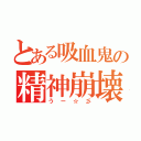 とある吸血鬼の精神崩壊（うー☆彡）