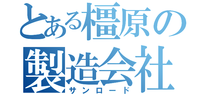 とある橿原の製造会社（サンロード）