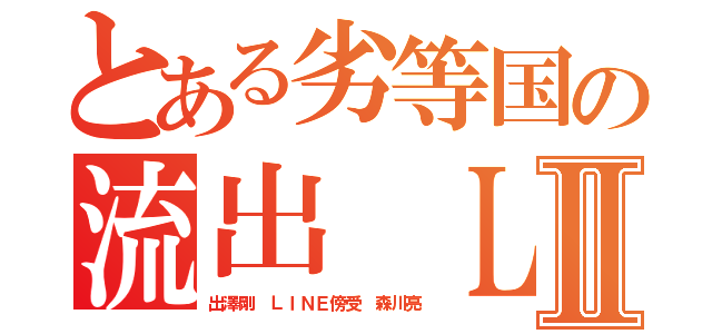 とある劣等国の流出 ＬＩＮＥブログⅡ（出澤剛 ＬＩＮＥ傍受 森川亮）