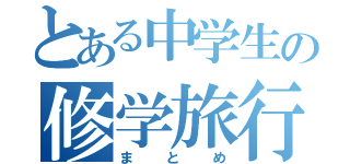 とある中学生の修学旅行（まとめ）